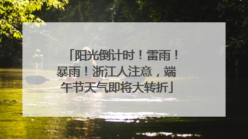 阳光倒计时！雷雨！暴雨！浙江人注意，端午节天气即将大转折