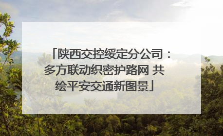 陕西交控绥定分公司：多方联动织密护路网 共绘平安交通新图景