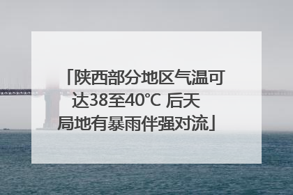 陕西部分地区气温可达38至40℃ 后天局地有暴雨伴强对流
