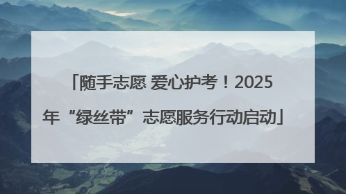 随手志愿 爱心护考！2025年“绿丝带”志愿服务行动启动