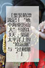 集装箱漂流记丨“地中海亚历山大”号的13天，见证太平洋上的“抢运潮”与“过剩潮”