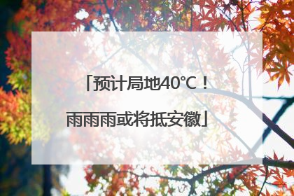 预计局地40℃！雨雨雨或将抵安徽