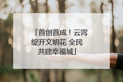 首创首成！云霄绽开文明花 全民共建幸福城