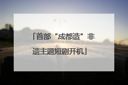 首部“成都造”非遗主题短剧开机