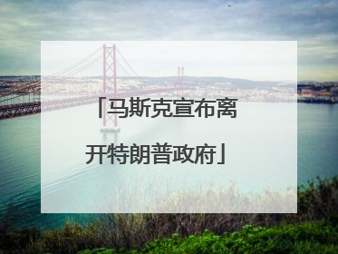马斯克宣布离开特朗普政府