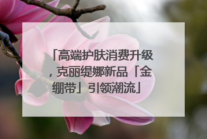高端护肤消费升级，克丽缇娜新品「金绷带」引领潮流