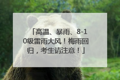 高温、暴雨、8-10级雷雨大风！梅雨回归，考生请注意！