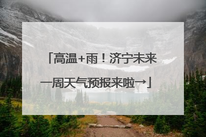 高温+雨！济宁未来一周天气预报来啦→