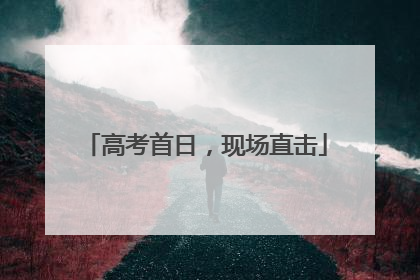 高考首日，现场直击