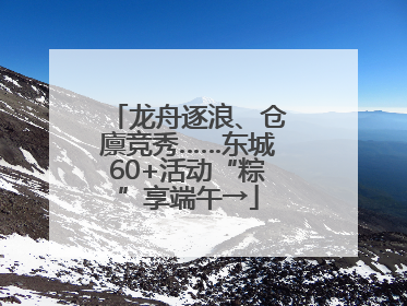 龙舟逐浪、仓廪竞秀……东城60+活动“粽”享端午→
