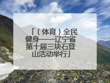 （体育）全民健身——辽宁省第十届三块石登山活动举行