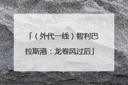 （外代一线）智利巴拉斯港：龙卷风过后