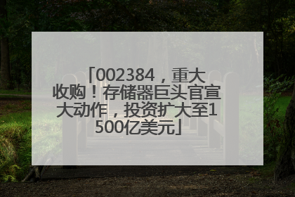 002384，重大收购！存储器巨头官宣大动作，投资扩大至1500亿美元