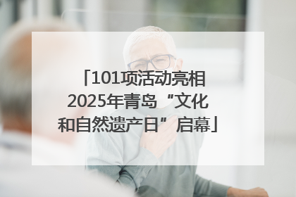 101项活动亮相 2025年青岛“文化和自然遗产日”启幕