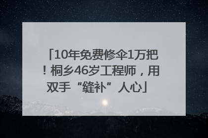 10年免费修伞1万把！桐乡46岁工程师，用双手“缝补”人心