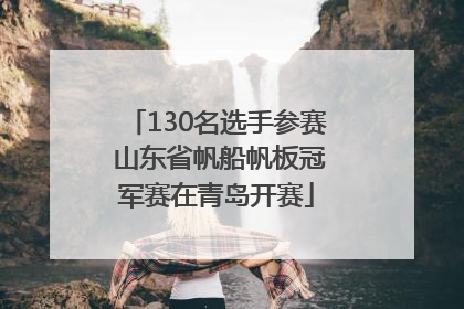 130名选手参赛 山东省帆船帆板冠军赛在青岛开赛
