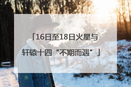 16日至18日火星与轩辕十四“不期而遇”