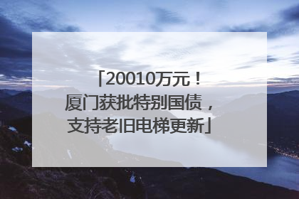 20010万元！厦门获批特别国债，支持老旧电梯更新