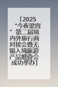 2025“今夜梁宵”第二届境内外旅行商对接会暨无锡入境旅游产品推介会成功举办
