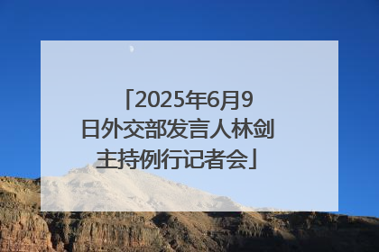 2025年6月9日外交部发言人林剑主持例行记者会