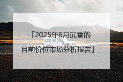 2025年6月沉香的目前价位市场分析报告