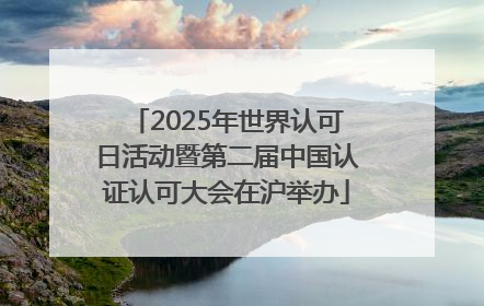 2025年世界认可日活动暨第二届中国认证认可大会在沪举办