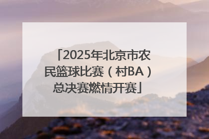 2025年北京市农民篮球比赛（村BA）总决赛燃情开赛