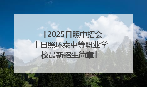 2025日照中招会丨日照环泰中等职业学校最新招生简章