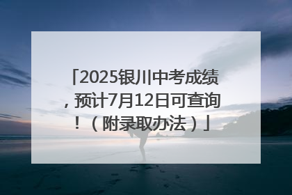 2025银川中考成绩，预计7月12日可查询！（附录取办法）