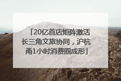 20亿首店矩阵激活长三角文旅协同，沪杭甬1小时消费圈成形