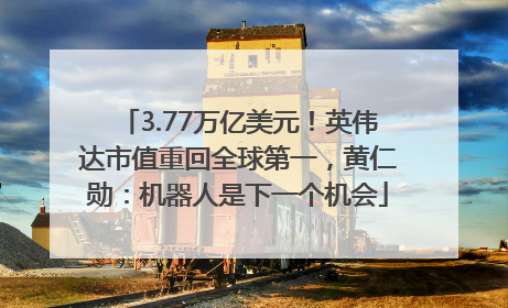 3.77万亿美元！英伟达市值重回全球第一，黄仁勋：机器人是下一个机会