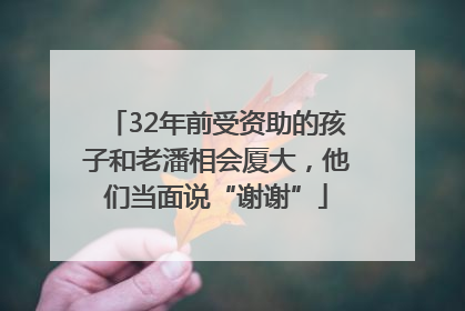 32年前受资助的孩子和老潘相会厦大，他们当面说“谢谢”
