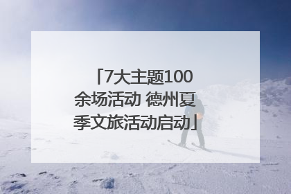 7大主题100余场活动 德州夏季文旅活动启动
