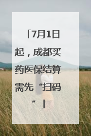 7月1日起，成都买药医保结算需先“扫码”