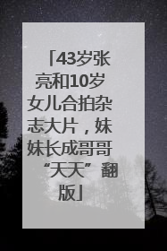 43岁张亮和10岁女儿合拍杂志大片，妹妹长成哥哥“天天”翻版