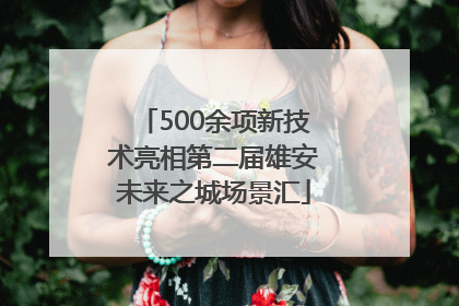 500余项新技术亮相第二届雄安未来之城场景汇