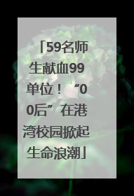 59名师生献血99单位！“00后”在港湾校园掀起生命浪潮