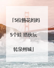 5位簪花妈妈5个娃 搭伙玩转泉州城