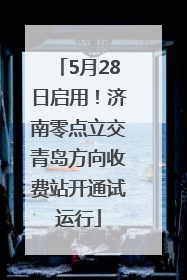 5月28日启用！济南零点立交青岛方向收费站开通试运行