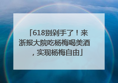 618别剁手了！来浙报大院吃杨梅喝美酒，实现杨梅自由