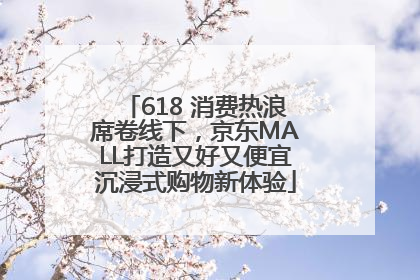 618 消费热浪席卷线下，京东MALL打造又好又便宜沉浸式购物新体验