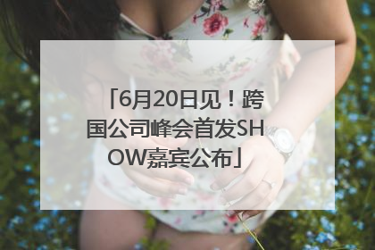 6月20日见！跨国公司峰会首发SHOW嘉宾公布