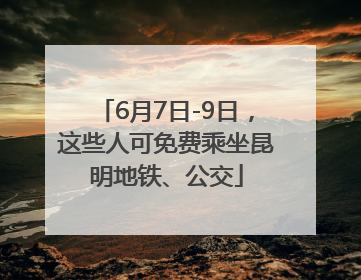 6月7日-9日，这些人可免费乘坐昆明地铁、公交