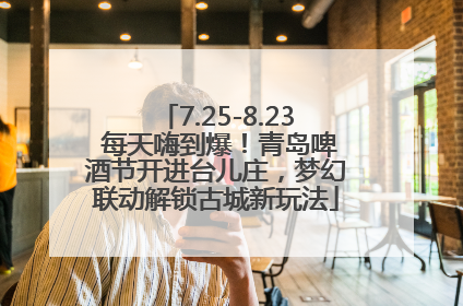7.25-8.23 每天嗨到爆！青岛啤酒节开进台儿庄，梦幻联动解锁古城新玩法