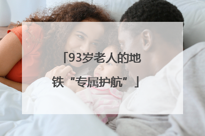93岁老人的地铁“专属护航”