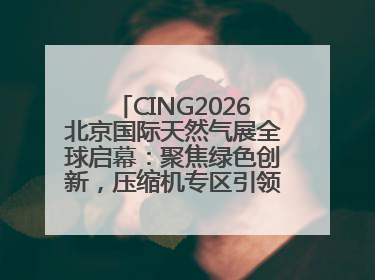 CING2026北京国际天然气展全球启幕：聚焦绿色创新，压缩机专区引领行业新未来
