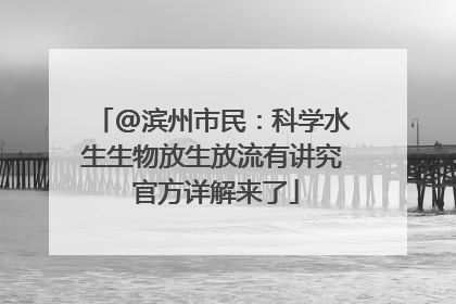 @滨州市民：科学水生生物放生放流有讲究 官方详解来了