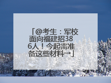 @考生：军校面向福建招386人！今起需准备这些材料→