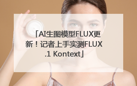 AI生图模型FLUX更新！记者上手实测FLUX.1 Kontext