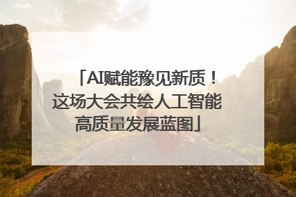 AI赋能豫见新质！这场大会共绘人工智能高质量发展蓝图